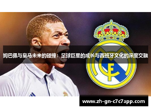 姆巴佩与皇马未来的碰撞：足球巨星的成长与西班牙文化的深度交融