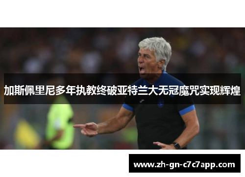 加斯佩里尼多年执教终破亚特兰大无冠魔咒实现辉煌